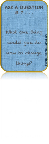 7 What one thing could you do to change things